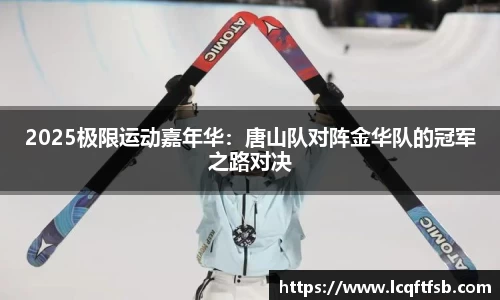 2025极限运动嘉年华：唐山队对阵金华队的冠军之路对决