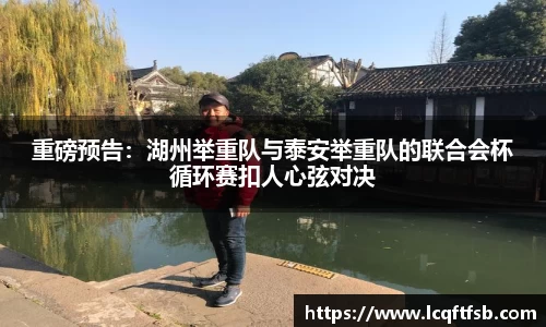 重磅预告：湖州举重队与泰安举重队的联合会杯循环赛扣人心弦对决