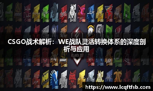 CSGO战术解析：WE战队灵活转换体系的深度剖析与应用