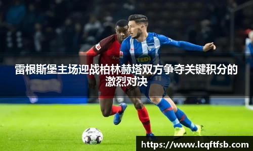 雷根斯堡主场迎战柏林赫塔双方争夺关键积分的激烈对决