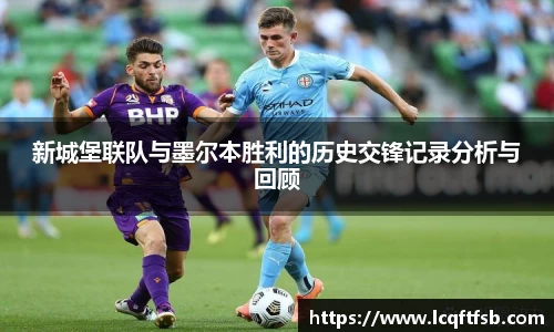 新城堡联队与墨尔本胜利的历史交锋记录分析与回顾